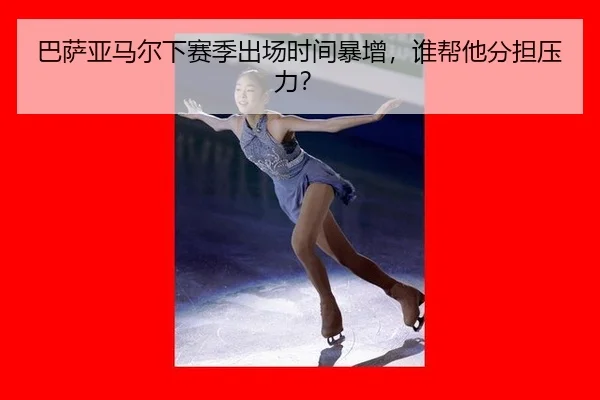巴萨亚马尔下赛季出场时间暴增，谁帮他分担压力？