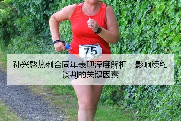 孙兴慜热刺合同年表现深度解析：影响续约谈判的关键因素